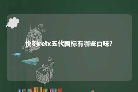 悦刻relx五代国标有哪些口味？ 